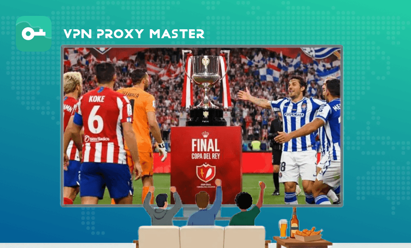 2026 Copa del Rey: How to Watch Final Free via VPN Proxy Master
